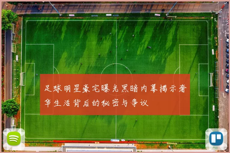 足球明星豪宅曝光黑暗内幕揭示奢华生活背后的秘密与争议