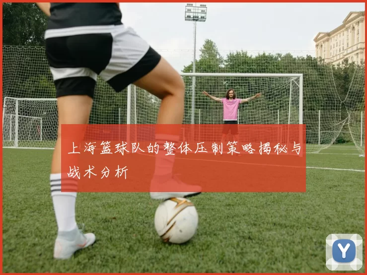 上海篮球队的整体压制策略揭秘与战术分析